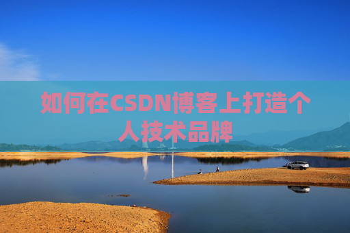 如何在CSDN博客上打造个人技术品牌 如何在CSDN博客上打造个人技术品牌