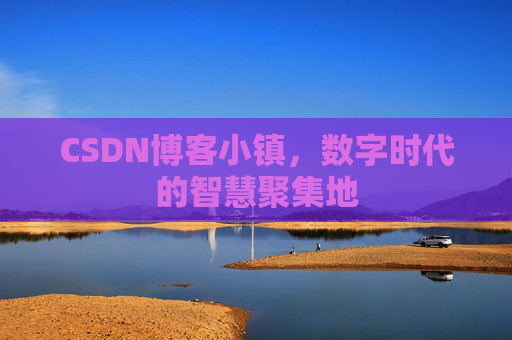 CSDN博客小镇,数字时代的智慧聚集地